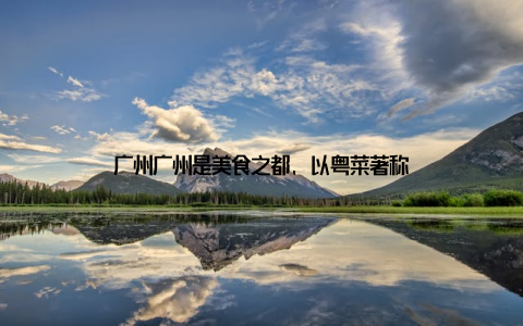 广州广州是美食之都, 以粤菜著称