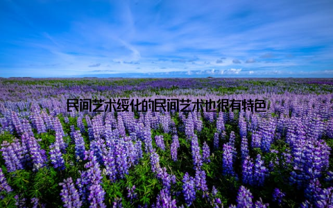 民间艺术绥化的民间艺术也很有特色