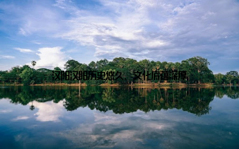 汉阳汉阳历史悠久, 文化底蕴深厚