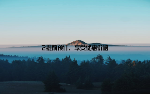 2提前预订, 享受优惠价格