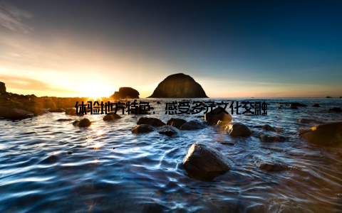 体验地方特色, 感受多元文化交融