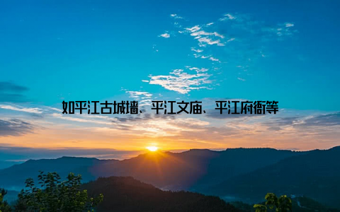 如平江古城墙、平江文庙、平江府衙等