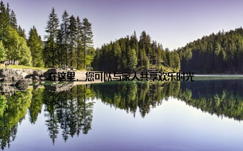 在这里, 您可以与家人共享欢乐时光