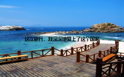 这次旅行, 我深深地爱上了这个国家