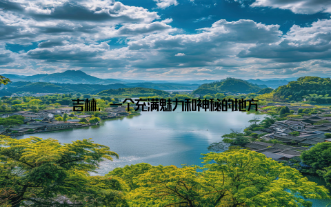 吉林, 一个充满魅力和神秘的地方