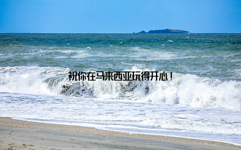 祝你在马来西亚玩得开心!