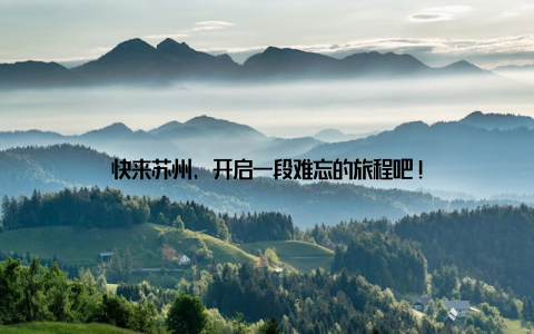 快来苏州, 开启一段难忘的旅程吧!