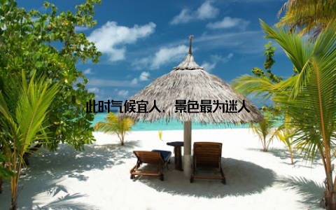 此时气候宜人, 景色最为迷人