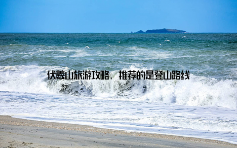 伏羲山旅游攻略, 推荐的是登山路线