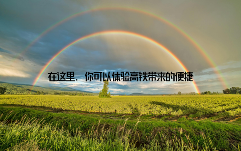 在这里, 你可以体验高铁带来的便捷