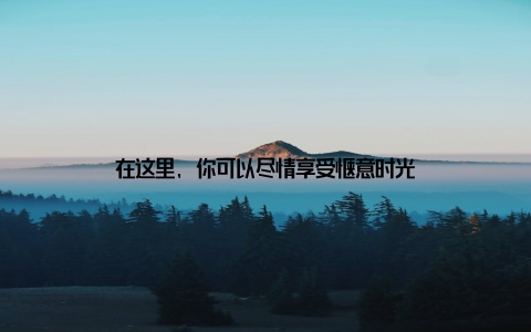 在这里, 你可以尽情享受惬意时光