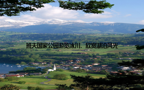 班夫国家公园游览冰川、欣赏湖泊风光