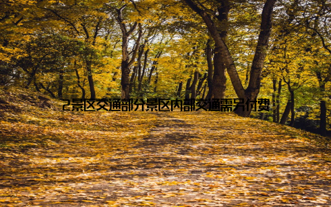 2景区交通部分景区内部交通需另付费