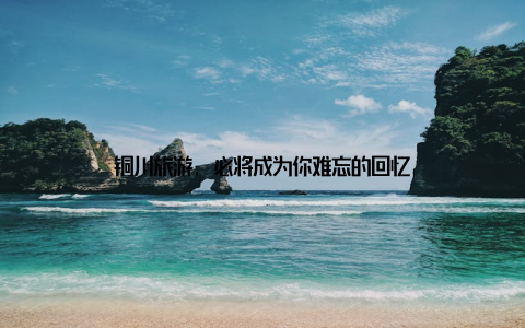 铜川旅游, 必将成为你难忘的回忆