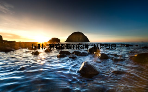 同时, 穿着保暖的衣物, 以免受凉