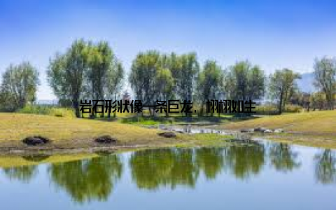 岩石形状像一条巨龙, 栩栩如生