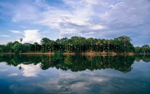 选择市区酒店可以方便游览各大景点