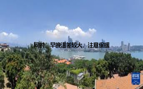 同时, 早晚温差较大, 注意保暖