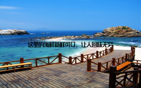 这里的海鲜新鲜可口, 让人回味无穷