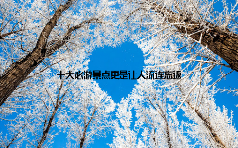 十大必游景点更是让人流连忘返