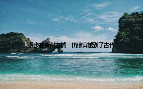 漫步在青州古城, 仿佛穿越到了古代