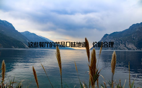 这些餐厅的菜品口味地道, 价格合理