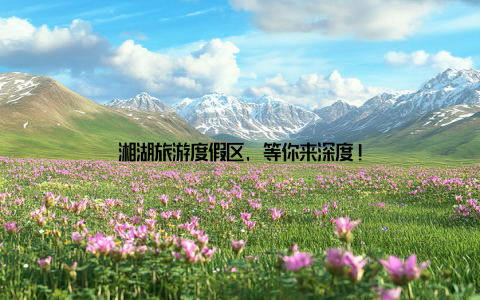 湘湖旅游度假区, 等你来深度!